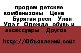 продам детские комбенизоны › Цена ­ 500 - Бурятия респ., Улан-Удэ г. Одежда, обувь и аксессуары » Другое   